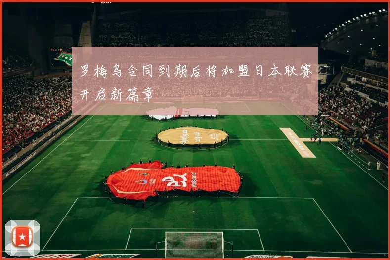 罗梅乌合同到期后将加盟日本联赛开启新篇章