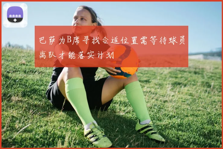 巴萨为B席寻找合适位置需等待球员离队才能落实计划