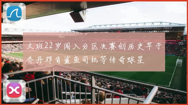 文班22岁闯入分区决赛创历史早于乔丹邓肯鲨鱼司机等传奇球星