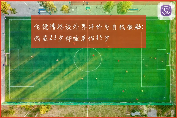 伦德博格谈外界评价与自我激励：我虽23岁却被看作45岁