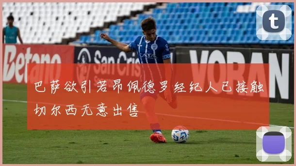 巴萨欲引若昂佩德罗经纪人已接触切尔西无意出售