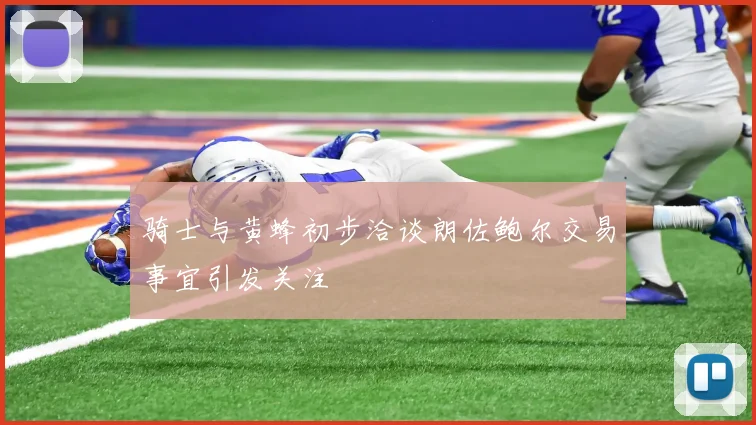 骑士与黄蜂初步洽谈朗佐鲍尔交易事宜引发关注