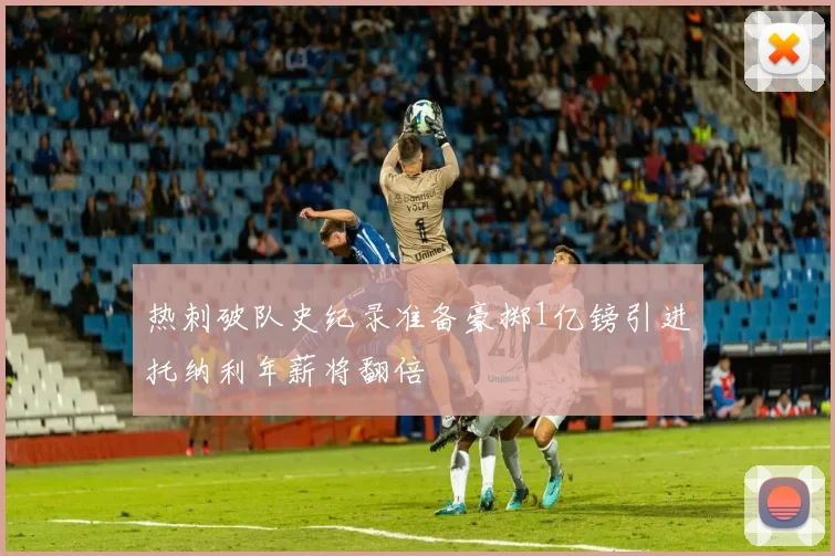 热刺破队史纪录准备豪掷1亿镑引进托纳利年薪将翻倍