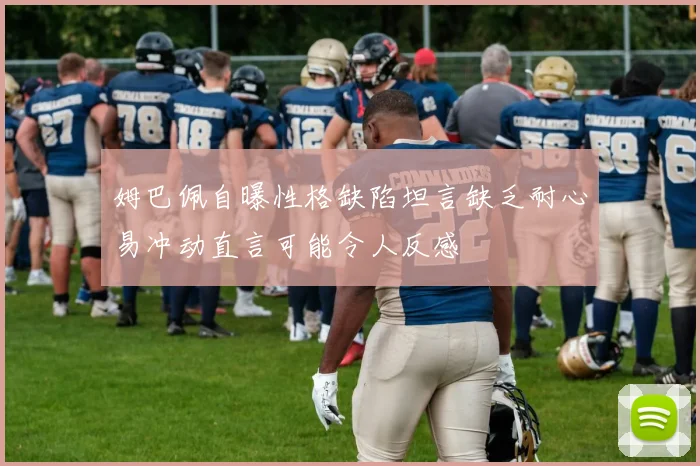 姆巴佩自曝性格缺陷坦言缺乏耐心易冲动直言可能令人反感