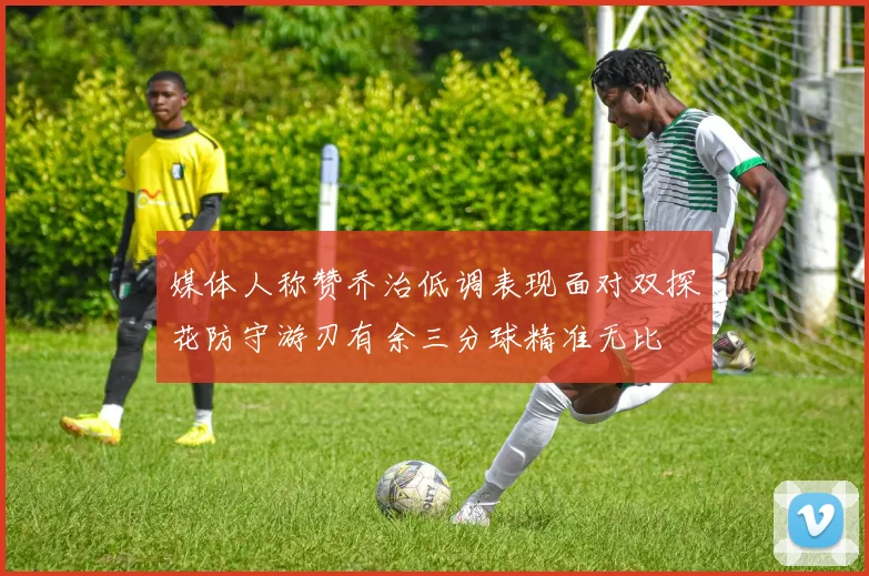 媒体人称赞乔治低调表现面对双探花防守游刃有余三分球精准无比