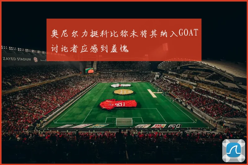 奥尼尔力挺科比称未将其纳入GOAT讨论者应感到羞愧