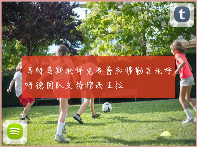 马特乌斯批评克洛普和穆勒言论呼吁德国队支持穆西亚拉